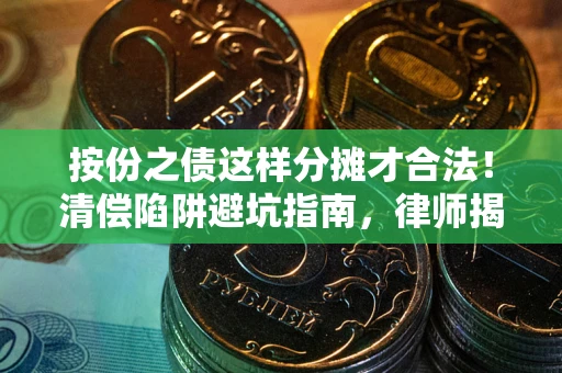 济南按份之债这样分摊才合法！清偿陷阱避坑指南，律师揭秘关键条款