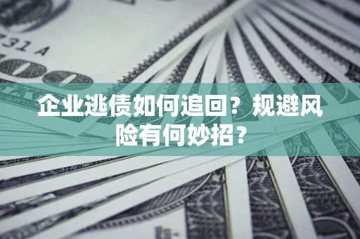 济南企业逃债如何追回？规避风险有何妙招？
