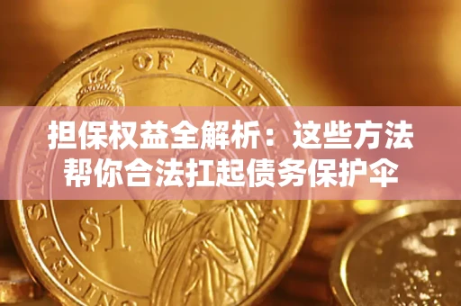 济南担保权益全解析：这些方法帮你合法扛起债务保护伞