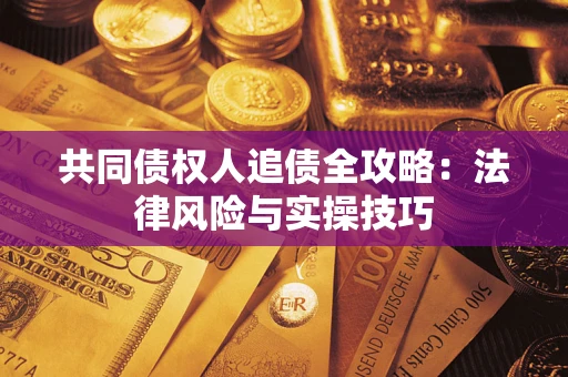 济南共同债权人追债全攻略：法律风险与实操技巧