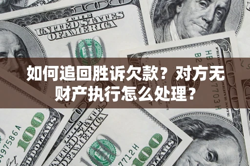 济南如何追回胜诉欠款？对方无财产执行怎么处理？