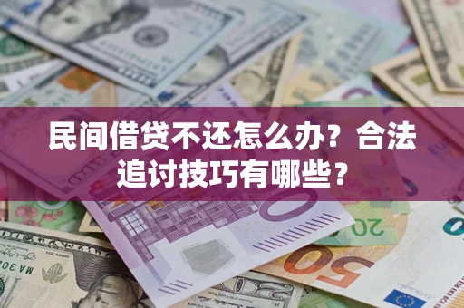 济南民间借贷不还怎么办？合法追讨技巧有哪些？
