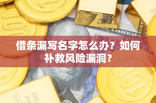 济南借条漏写名字怎么办？如何补救风险漏洞？