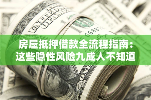 济南房屋抵押借款全流程指南：这些隐性风险九成人不知道