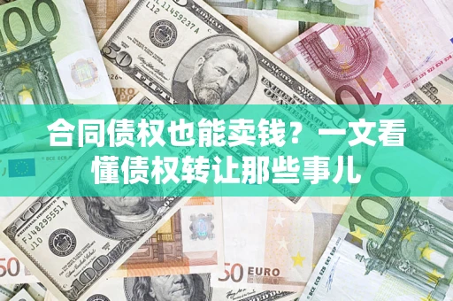 济南合同债权也能卖钱？一文看懂债权转让那些事儿