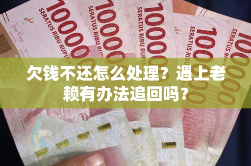 济南欠钱不还怎么处理？遇上老赖有办法追回吗？