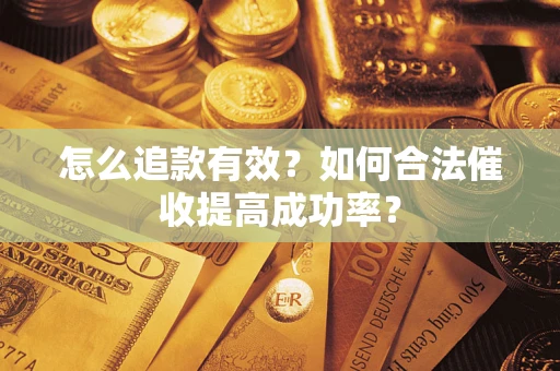 济南怎么追款有效？如何合法催收提高成功率？