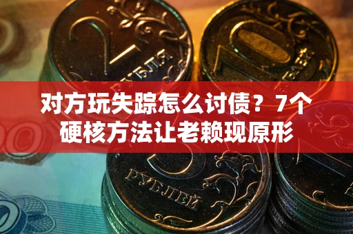 济南对方玩失踪怎么讨债？7个硬核方法让老赖现原形