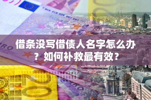 济南借条没写借债人名字怎么办？如何补救最有效？