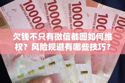 济南欠钱不只有微信截图如何维权？风险规避有哪些技巧？