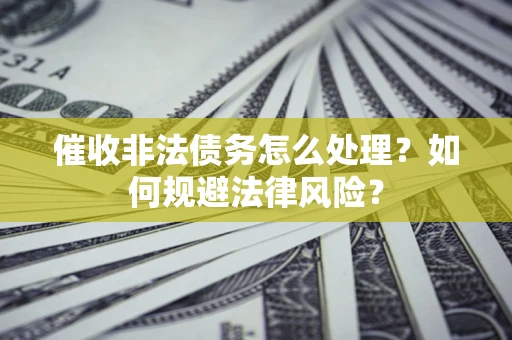 济南催收非法债务怎么处理？如何规避法律风险？