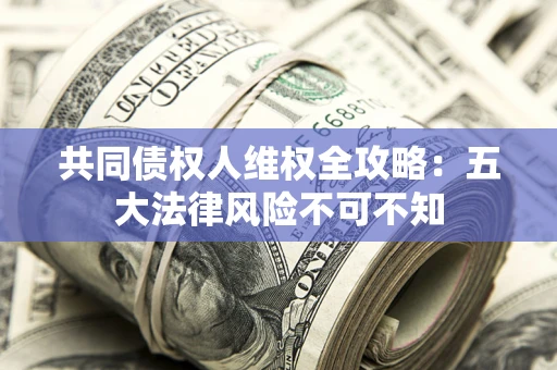 济南共同债权人维权全攻略：五大法律风险不可不知