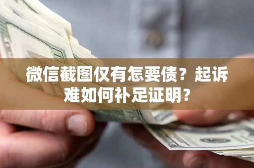 济南微信截图仅有怎要债？起诉难如何补足证明？