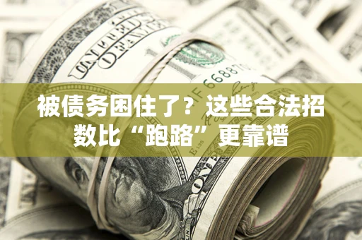 济南被债务困住了？这些合法招数比“跑路”更靠谱