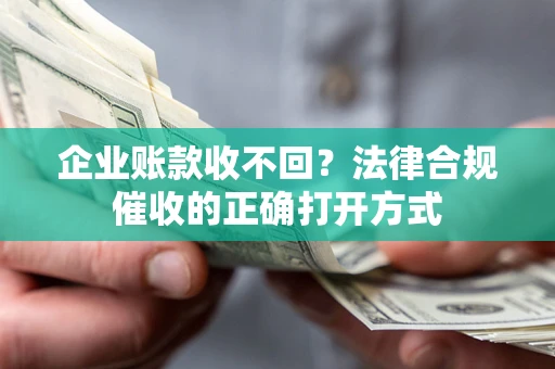 济南企业账款收不回？法律合规催收的正确打开方式