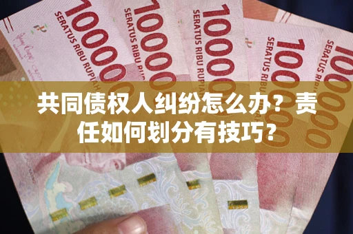 济南共同债权人纠纷怎么办？责任如何划分有技巧？