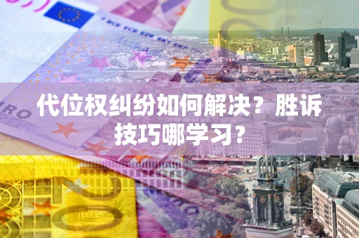 济南代位权纠纷如何解决？胜诉技巧哪学习？
