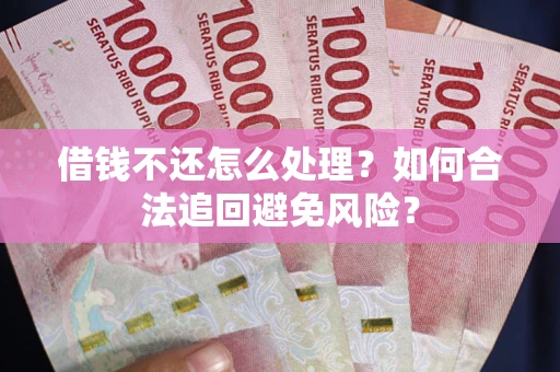 济南借钱不还怎么处理？如何合法追回避免风险？