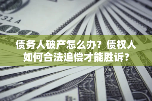 济南债务人破产怎么办？债权人如何合法追偿才能胜诉？