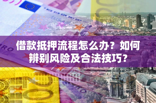 济南借款抵押流程怎么办？如何辨别风险及合法技巧？