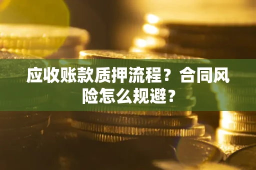 济南应收账款质押流程？合同风险怎么规避？