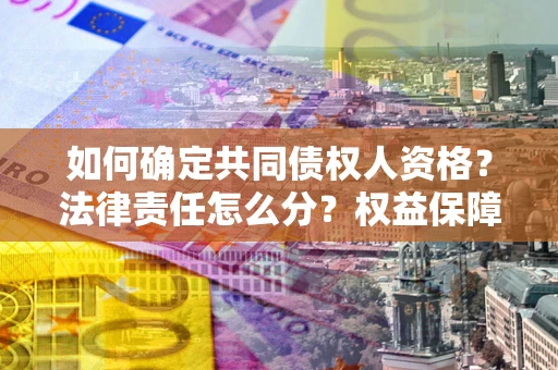 济南如何确定共同债权人资格？法律责任怎么分？权益保障技巧揭秘！