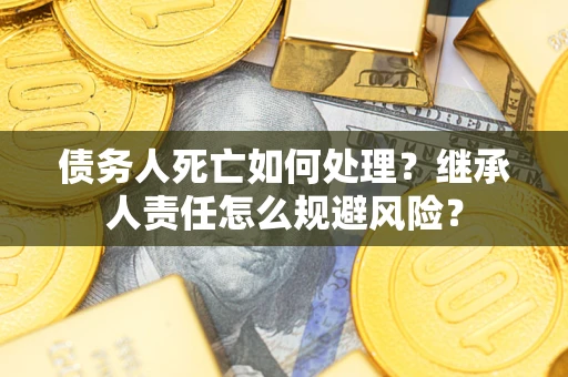 济南债务人死亡如何处理？继承人责任怎么规避风险？