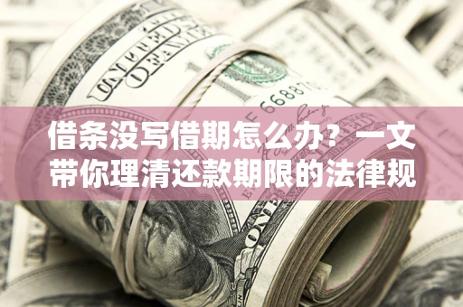 济南借条没写借期怎么办？一文带你理清还款期限的法律规则