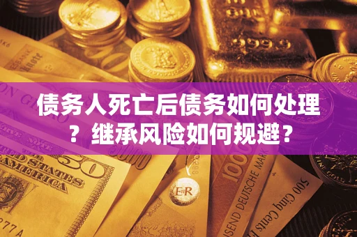 济南债务人死亡后债务如何处理？继承风险如何规避？