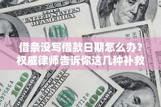 济南借条没写借款日期怎么办？权威律师告诉你这几种补救方法！