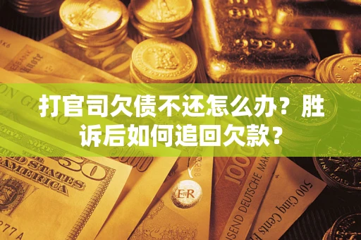 济南打官司欠债不还怎么办？胜诉后如何追回欠款？