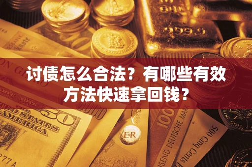 济南讨债怎么合法？有哪些有效方法快速拿回钱？