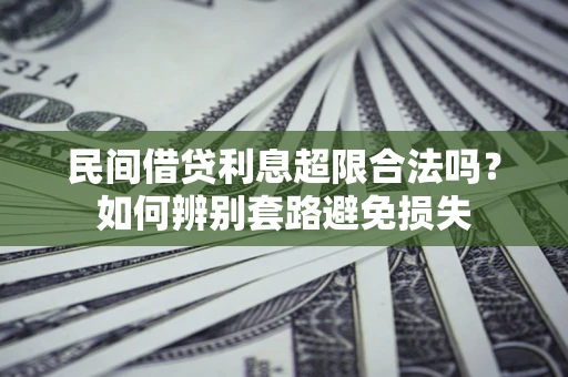 济南民间借贷利息超限合法吗？如何辨别套路避免损失