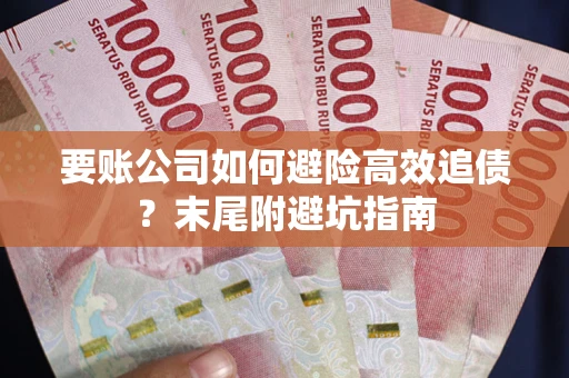 济南要账公司如何避险高效追债？末尾附避坑指南