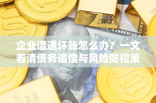 济南企业遭遇坏账怎么办？一文看清债务追偿与风险防控策略
