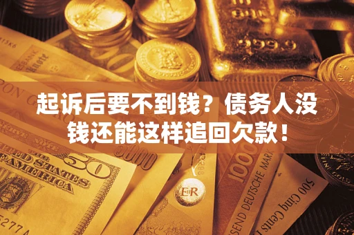 济南起诉后要不到钱？债务人没钱还能这样追回欠款！