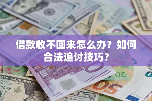 济南借款收不回来怎么办？如何合法追讨技巧？
