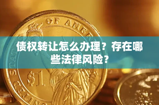 济南债权转让怎么办理？存在哪些法律风险？
