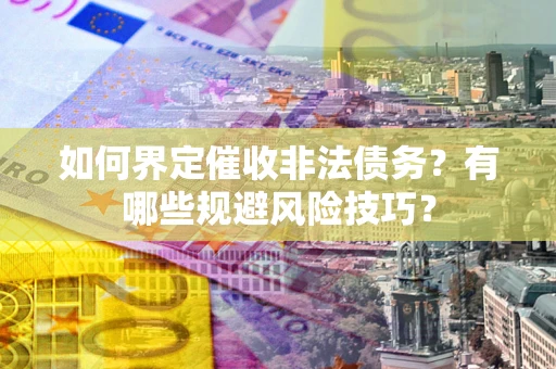 济南如何界定催收非法债务？有哪些规避风险技巧？