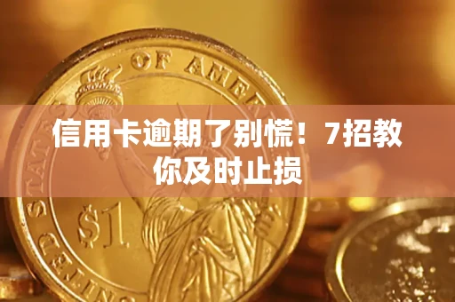 济南信用卡逾期了别慌！7招教你及时止损