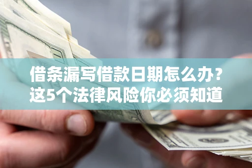济南借条漏写借款日期怎么办？这5个法律风险你必须知道