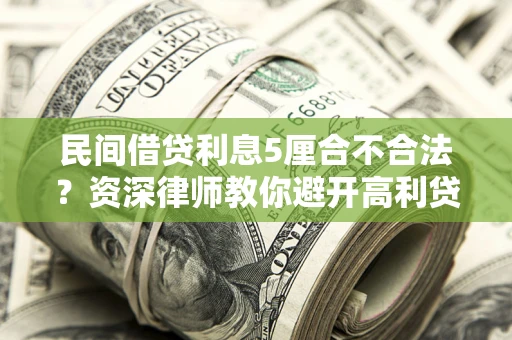 济南民间借贷利息5厘合不合法？资深律师教你避开高利贷陷阱