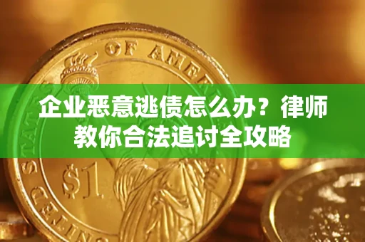 济南企业恶意逃债怎么办？律师教你合法追讨全攻略