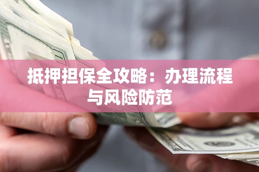 济南抵押担保全攻略：办理流程与风险防范