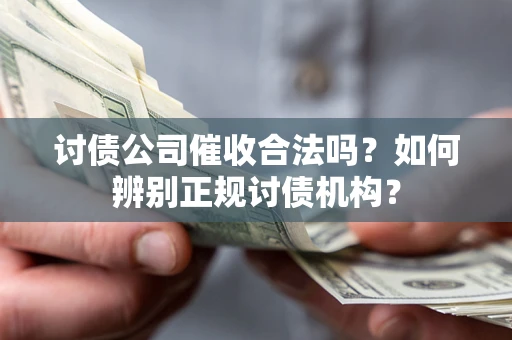 济南讨债公司催收合法吗？如何辨别正规讨债机构？