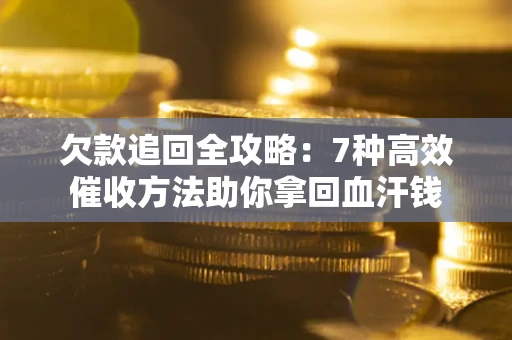 济南欠款追回全攻略：7种高效催收方法助你拿回血汗钱