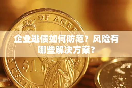 济南企业逃债如何防范？风险有哪些解决方案？