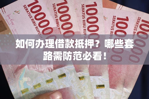济南如何办理借款抵押？哪些套路需防范必看！