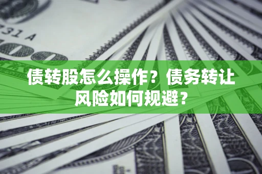 济南债转股怎么操作？债务转让风险如何规避？
