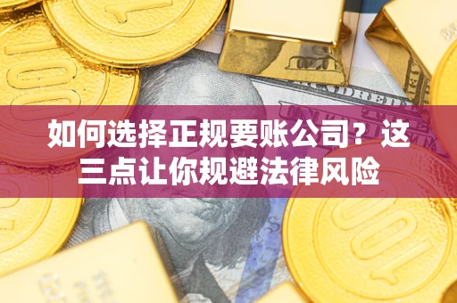 济南如何选择正规要账公司？这三点让你规避法律风险